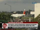 24 Oras: Duterte, gusto raw mag-uwian sa Davao at simulan ang kanyang araw ng 1PM