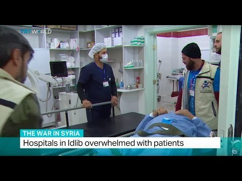 The War In Syria: Hospitals in Idlib overwhelmed with patients