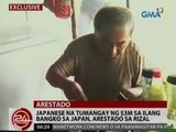 24 Oras: Exclusive: Japanese na tumangay ng $3M sa ilang bangko sa Japan, arestado sa Rizal