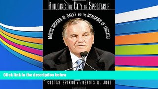 Read Online Building the City of Spectacle: Mayor Richard M. Daley and the Remaking of Chicago For