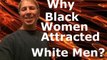 Why Are Black Women Attracted To White Men