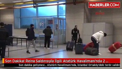 Son Dakika! Reina Saldırısıyla İlgili Atatürk Havalimanı'nda 2 Yabancı Gözaltına Alındı