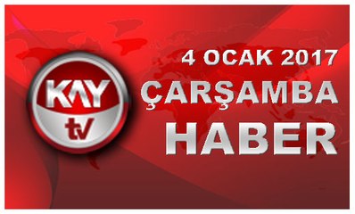 4 OCAK 2017 KAYTV HABER