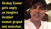 Akshay kumar angry on banglore incident women groped and molested