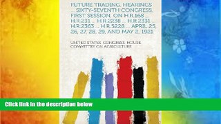 Read Book Future Trading. Hearings ... Sixty-Seventh Congress, First Session, on H.R.168 ...
