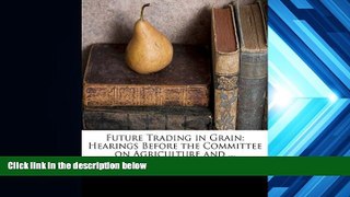 Read Book Future Trading in Grain: Hearings Before the Committee on Agriculture and ...   For Kindle