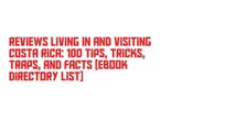 Reviews Living in and Visiting Costa Rica: 100 Tips, Tricks, Traps, and Facts [Ebook Directory List]