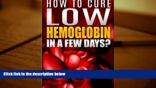 Read Online How To Cure Low Hemoglobin In a Few Days! Causes, Low Hemoglobin Symptoms, Low