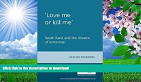 EBOOK ONLINE Love Me Or Kill Me : Sarah Kane and the Theatre of Extremes Graham Saunders Trial Ebook