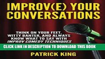 Read Online Improve Your Conversations: Think On Your Feet, Witty Banter, and Always Know Wh Full