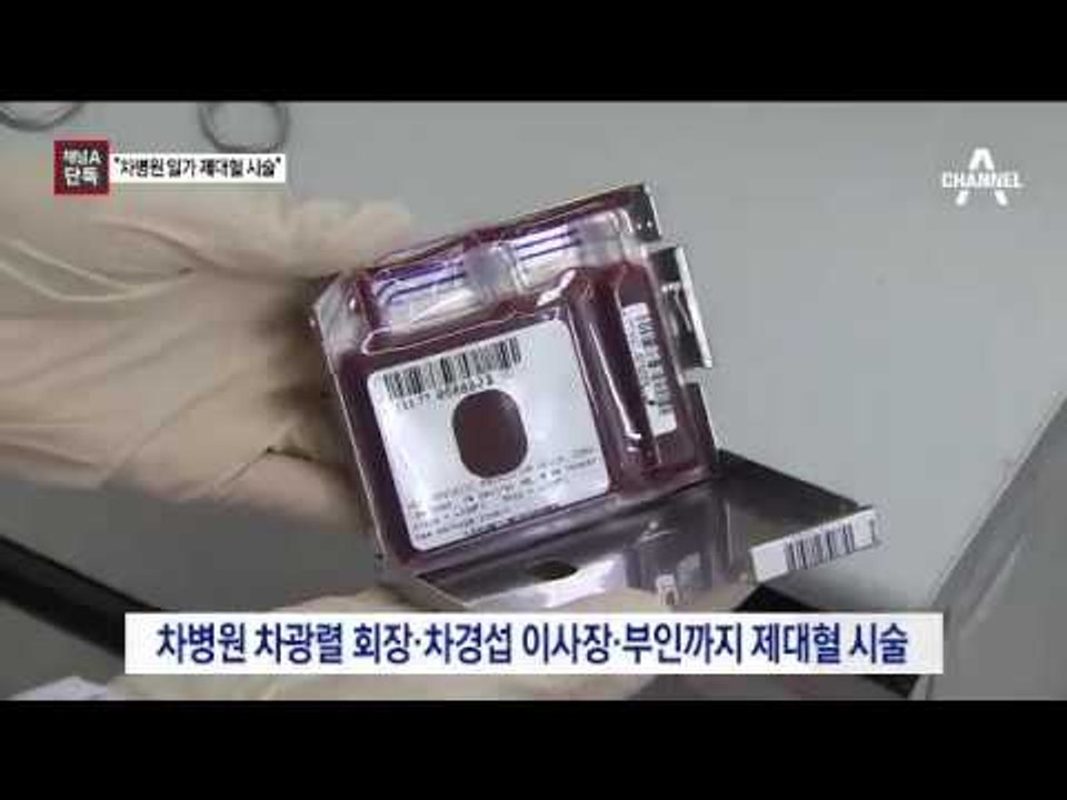 [채널A단독]차병원 일가 ‘제대혈 불법 시술’ 확인