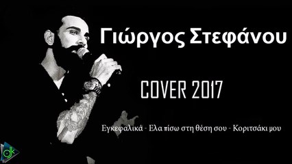 Γιώργος Στεφάνου - Εγκεφαλικά-Έλα Πίσω Στη Θέση Σου-Κοριτσάκι Μου (Cover 2017)