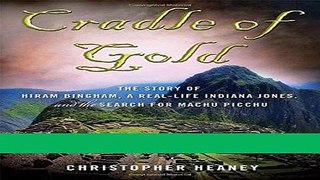 Read Cradle of Gold: The Story of Hiram Bingham, a Real-Life Indiana Jones, and the Search for