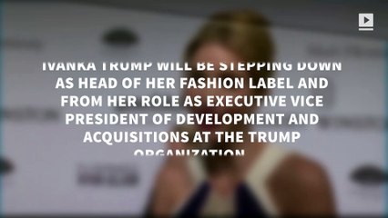 Ivanka Trump to step down from fashion label and role in Trump Organization