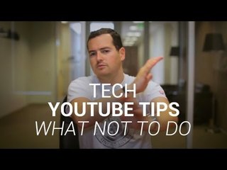 Tech YouTube Tips - What NOT To Do