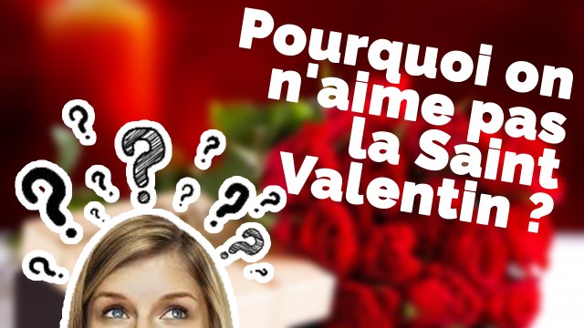 Pourquoi on n'aime pas la Saint-Valentin ?
