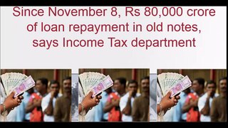 Since November 8, Rs 80,000 crore of loan repayment in old notes, says Income Tax department