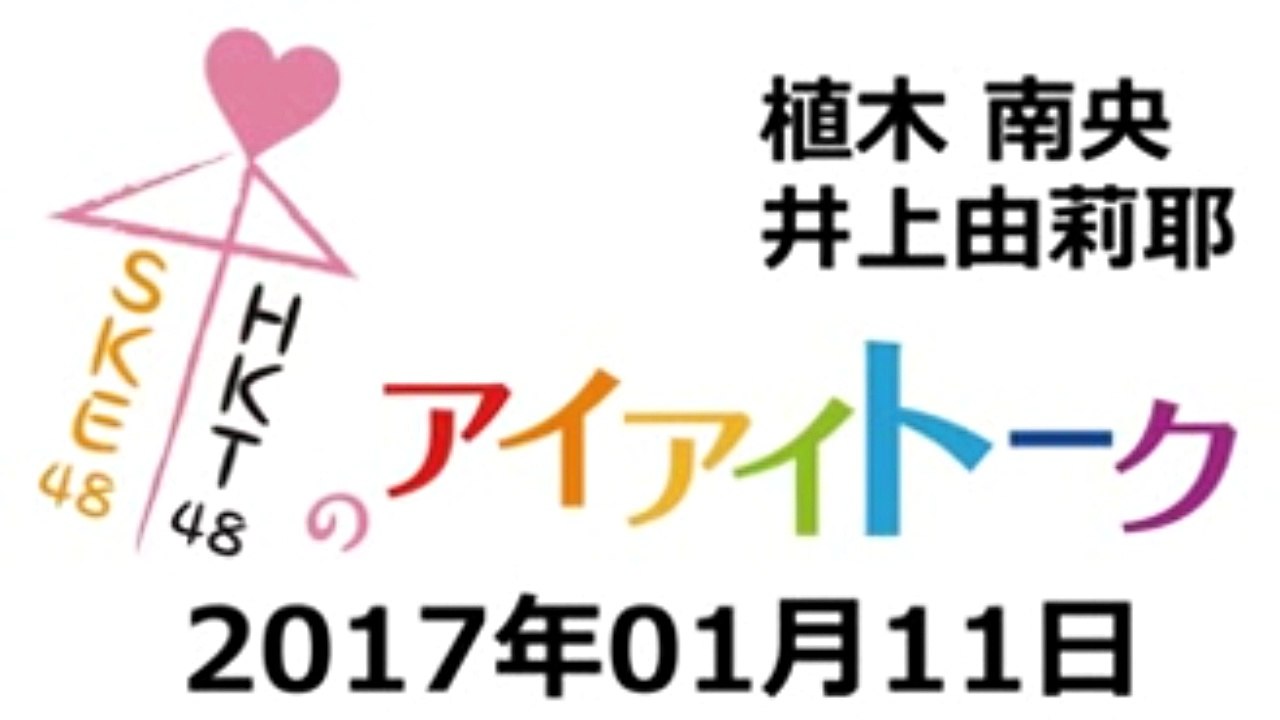 2017 01 11 SKE48 & HKT48のアイアイトーク 【植木南央･井上由莉耶】