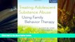 Read Book Treating Adolescent Substance Abuse Using Family Behavior Therapy: A Step-by-Step