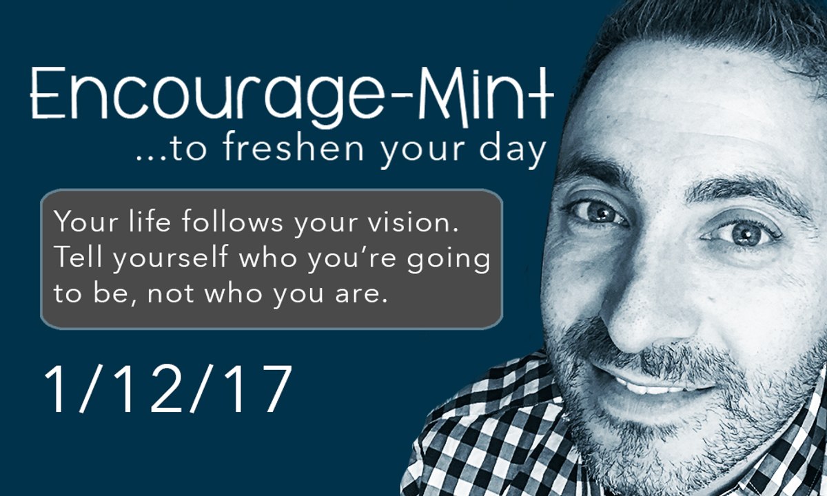 Encourage-Mint... to freshen your day. Your life follows your vision.