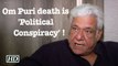 Om Puri's death is “Political Conspiracy”, claims Pakistan Media