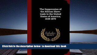 BEST PDF  The Suppression of the African Slave-trade to the United States of America, 1638-1870 W