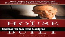 Read [PDF] The House that Bogle Built: How John Bogle and Vanguard Reinvented the Mutual Fund