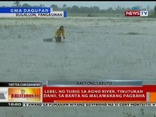BT: Lebel ng tubig sa Agno River, Pangasinan, tinutukan dahil sa banta ng pagbaha