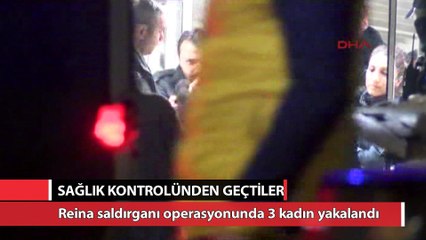 Reina saldırganın yakalandığı operasyonda 3 kadın gözaltına alındı