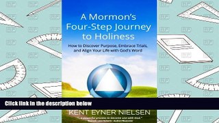 Read Online A Mormon s Four-Step Journey to Holiness: How to Discover Purpose, Embrace Trials, and
