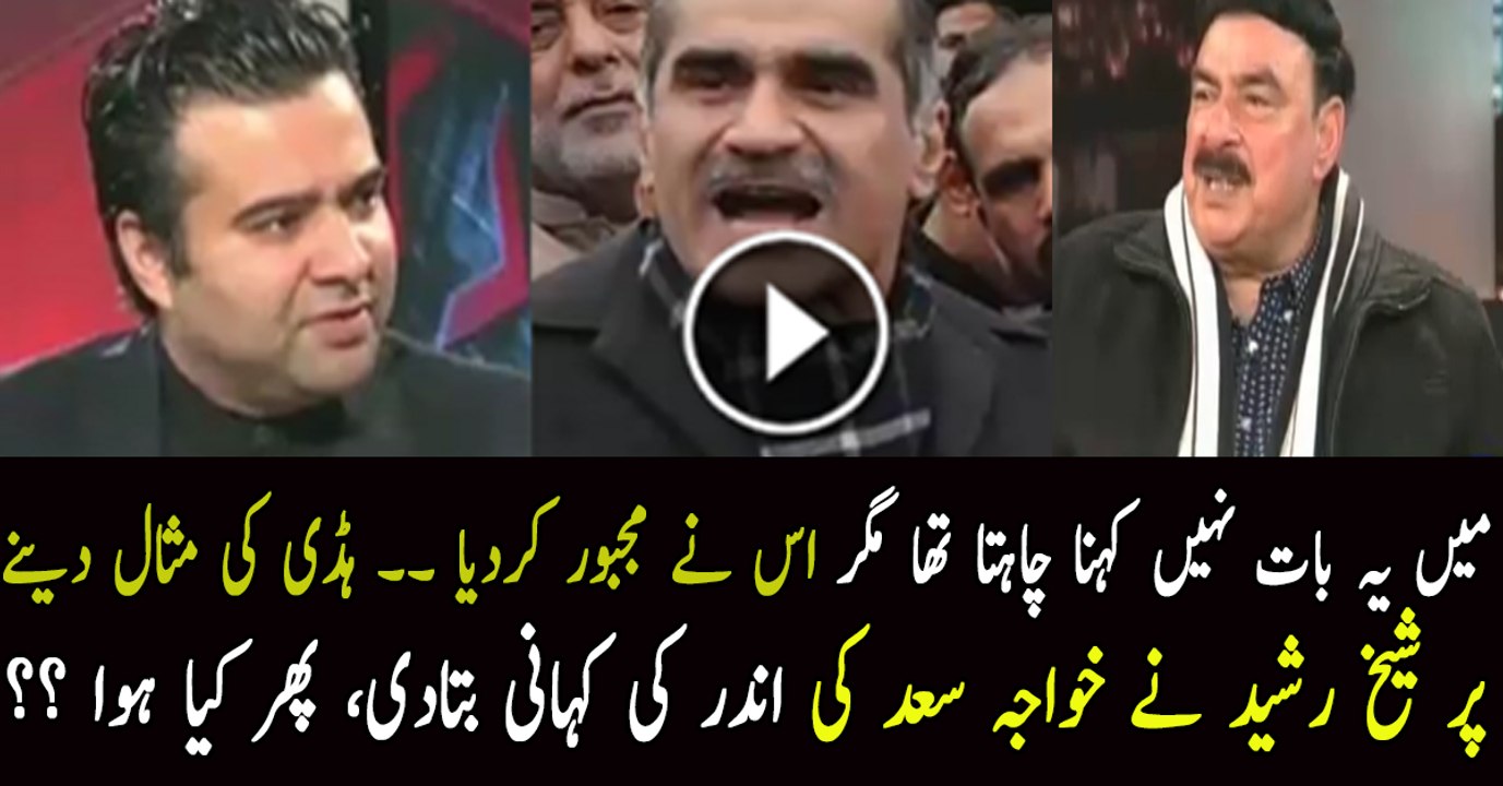 میں یہ بات نہیں کہنا چاہتا تھا مگر اس نے مجبور کردیا ۔۔ ہڈی کی مثال دینے پر شیخ رشید نے خواجہ سعد کی اندر کی کہانی بتادی، پھر کیا ہوا ؟؟