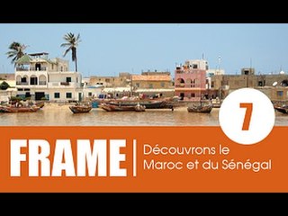 FRAME / Emission 7 - A la découverte des merveilles du Maroc et du Sénégal