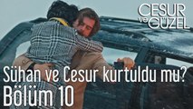 Cesur ve Güzel 10. Bölüm Sühan ve Cesur Kurtuldu mu?