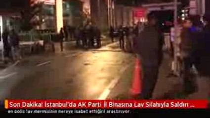 İstanbul'da AK Parti İl Binasına Lav Silahıyla Saldırı Girişimi!