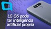 LG G6 pode ter Inteligência Artificial própria - Hoje no TecMundo