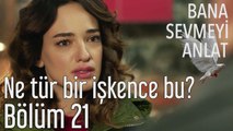 Bana Sevmeyi Anlat 21. Bölüm Ne Tür Bir İşkence Bu?