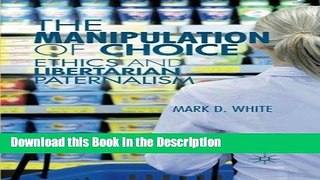 Read [PDF] The Manipulation of Choice: Ethics and Libertarian Paternalism Full Ebook