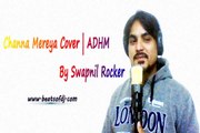 Channa Mereya Cover By Swapnil Rockers | Aae Dil Hai Mushkil | Pritam | Arijit Sing