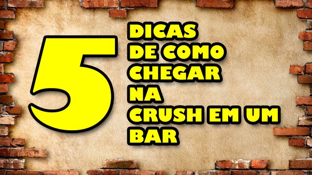5 dicas pra chegar na Crush