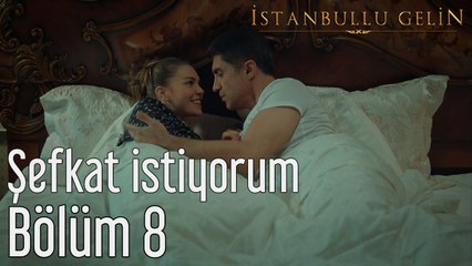 İstanbullu Gelin 8. Bölüm Şefkat İstiyorum