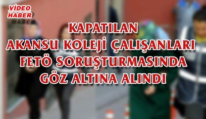 (25 NİSAN 2017) KAPATILAN  AKANSU  KOLEJİ  ÇALIŞANLARI  FETÖ SORUŞTURMASINDA  GÖZ ALTINA  ALINDI…