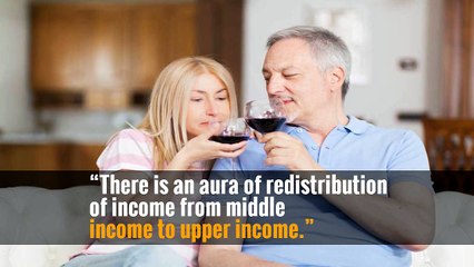 “There is an aura of redistribution of income from middle income to upper income.”