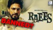 Raees To Be Banned? | Shah Rukh Khan