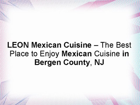 LEON Mexican Cuisine – The Best Place to Enjoy Mexican Cuisine in Bergen County, NJ
