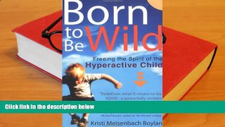 Read Online Born to be Wild: Freeing the Spirit of the Hyper-Active Child For Kindle