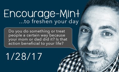 Encourage-Mint ... Do you do some things in life because your mom or dad did it that way?