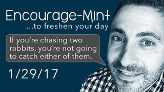 Encourage-Mint ... If you’re chasing two rabbits, you’re not going to catch either of them.