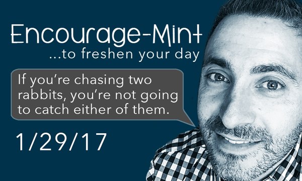 Encourage-Mint ... If you’re chasing two rabbits, you’re not going to catch either of them.