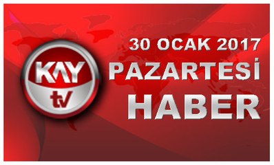 30 OCAK 2017 KAYTV HABER