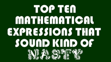 Top Ten Mathematical Expressions That Sound Kind of NASTY